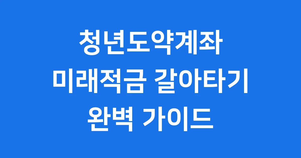 청년도약계좌 청년미래적금 갈아타기 완벽 가이드