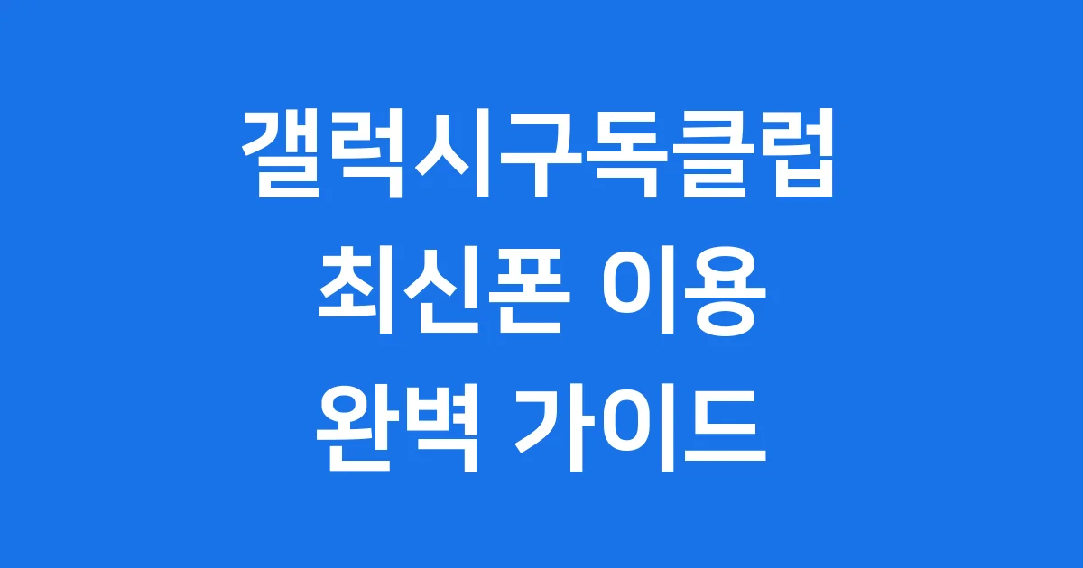 갤럭시구독클럽 2026년 최신폰 이용방법 혜택
