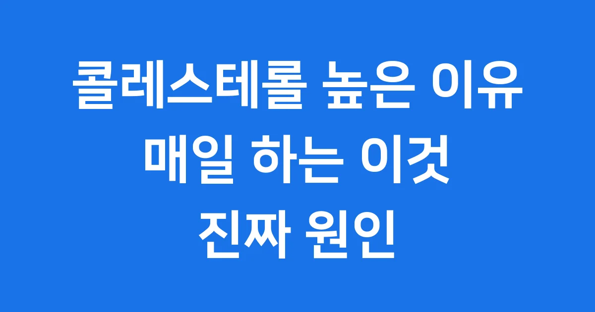 콜레스테롤 높은 이유 의외의 원인 생활 습관