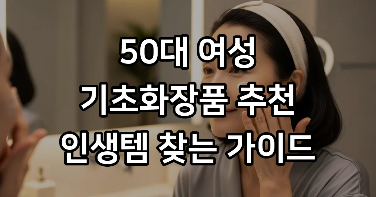 50대 여성 기초화장품 추천 피부 고민별 선택 가이드